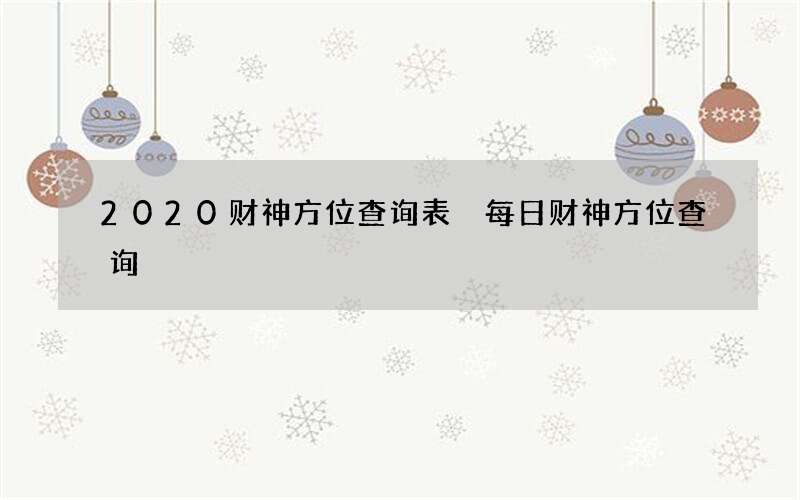 2020财神方位查询表 每日财神方位查询